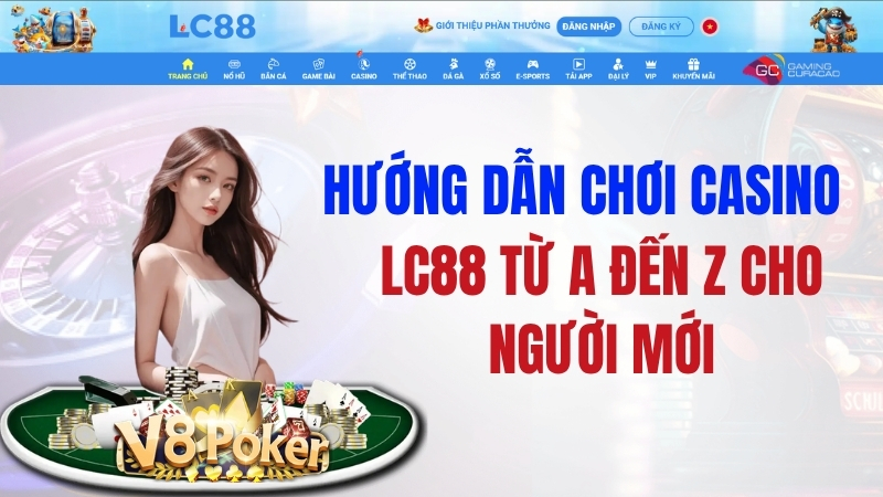 Hướng Dẫn Chơi Casino LC88 Từ A Đến Z Cho Người Mới